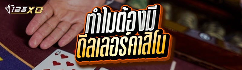 ทำไมต้องมี ดีลเลอร์คาสิโน