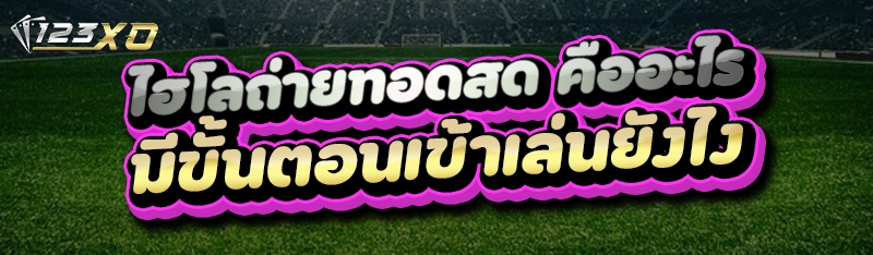 ไฮโลถ่ายทอดสด คืออะไร มีขั้นตอนเข้าเล่นยังไง?
