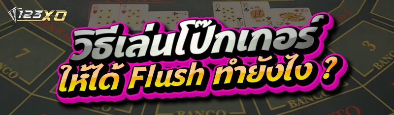 วิธีเล่นโป๊กเกอร์ให้ได้ Flush ทำยังไง 