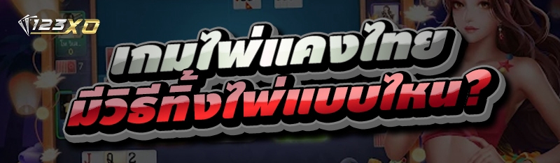 เกมไพ่แคงไทย มีวิธีทิ้งไพ่แบบไหน?