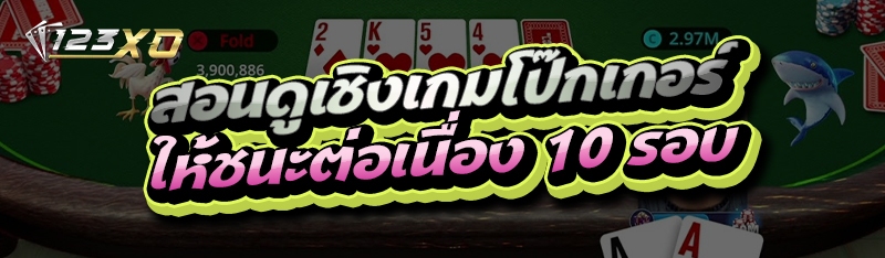 สอนดูเชิงเกมโป๊กเกอร์ ให้ชนะต่อเนื่อง 10 รอบ