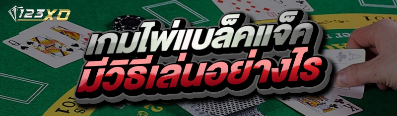 เกมไพ่แบล็คแจ็ค มีวิธีเล่นอย่างไร?